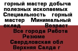 горный мастер добыча полезных ископаемых › Специальность ­ горный мастер › Минимальный оклад ­ 70 000 › Возраст ­ 33 - Все города Работа » Резюме   . Свердловская обл.,Верхняя Салда г.